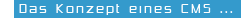 Das Konzept eines CMS ...